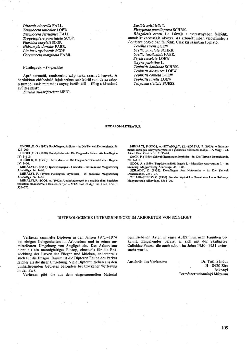 A hazánkban előforduló fajok száma száz körül van, de az arborétumból csak minimális anyag került eló' - főleg a kisszámú gyűjtés miatt. Euribia quadrifasciata MEIG. Euribia soltitialis L.