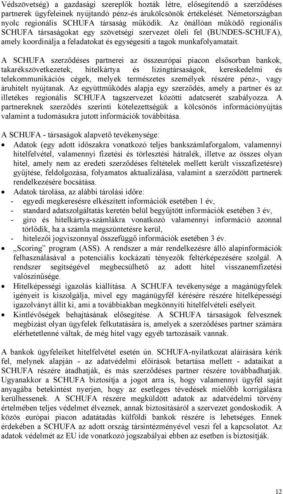 A SCHUFA szerződéses partnerei az összeurópai piacon elsősorban bankok, takarékszövetkezetek, hitelkártya és lízingtársaságok, kereskedelmi és telekommunikációs cégek, melyek természetes személyek