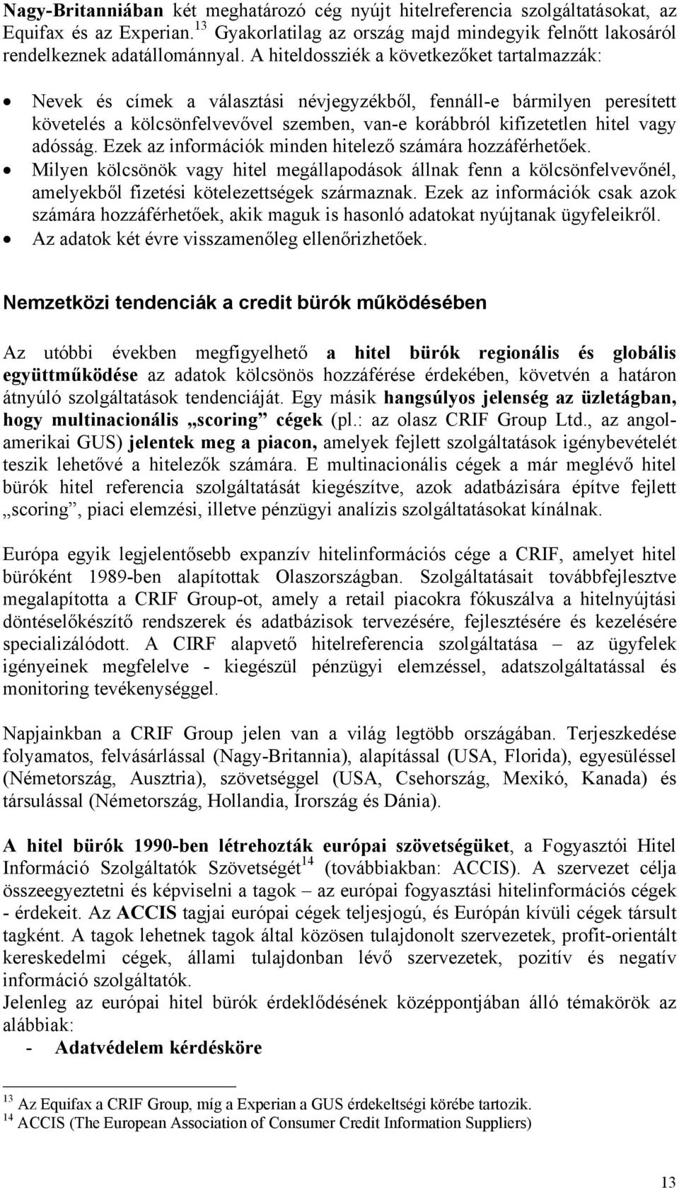 adósság. Ezek az információk minden hitelező számára hozzáférhetőek. Milyen kölcsönök vagy hitel megállapodások állnak fenn a kölcsönfelvevőnél, amelyekből fizetési kötelezettségek származnak.