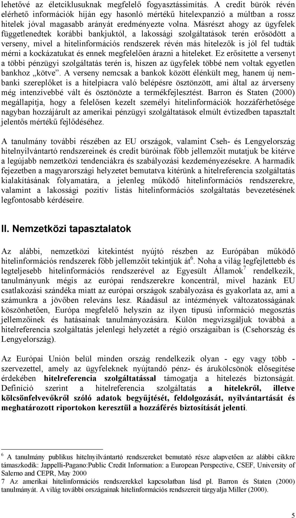 Másrészt ahogy az ügyfelek függetlenedtek korábbi bankjuktól, a lakossági szolgáltatások terén erősödött a verseny, mivel a hitelinformációs rendszerek révén más hitelezők is jól fel tudták mérni a