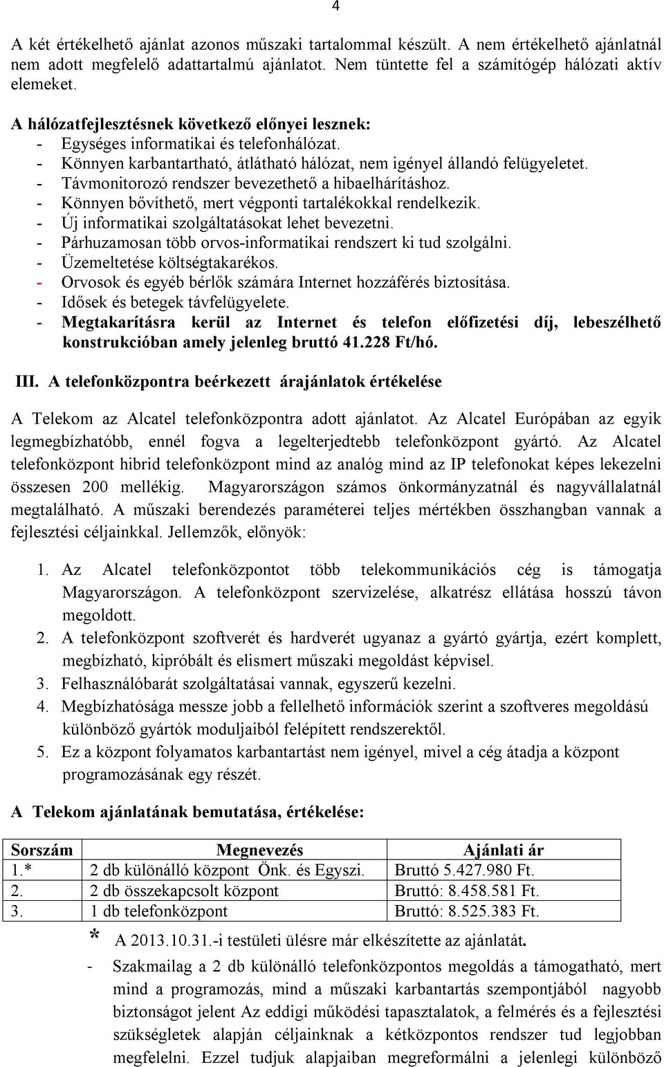 - Távmonitorozó rendszer bevezethető a hibaelhárításhoz. - Könnyen bővíthető, mert végponti tartalékokkal rendelkezik. - Új informatikai szolgáltatásokat lehet bevezetni.