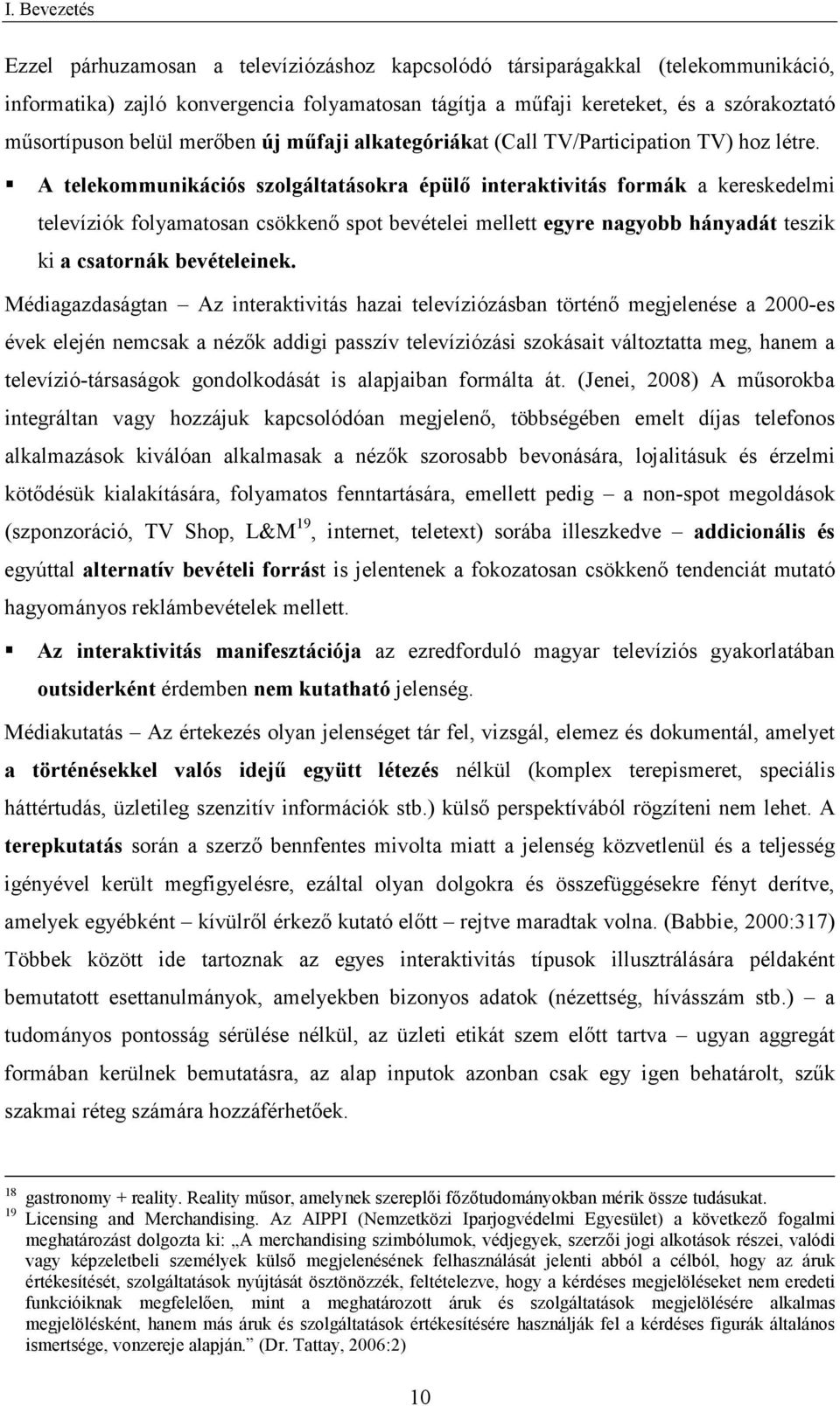 A telekommunikációs szolgáltatásokra épülő interaktivitás formák a kereskedelmi televíziók folyamatosan csökkenő spot bevételei mellett egyre nagyobb hányadát teszik ki a csatornák bevételeinek.