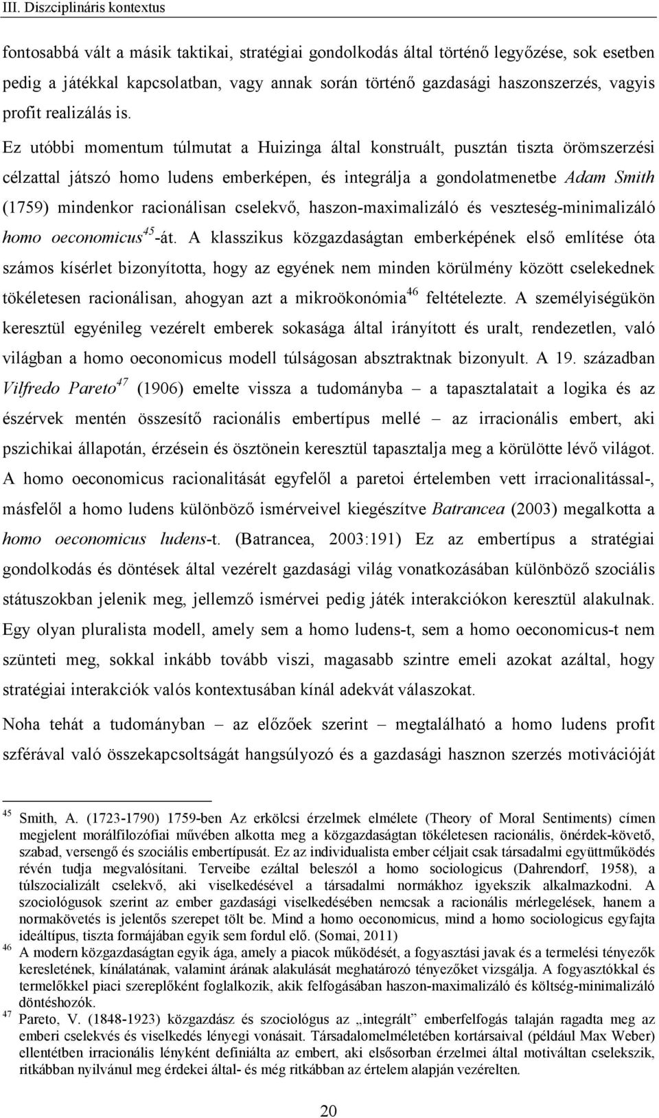 Ez utóbbi momentum túlmutat a Huizinga által konstruált, pusztán tiszta örömszerzési célzattal játszó homo ludens emberképen, és integrálja a gondolatmenetbe Adam Smith (1759) mindenkor racionálisan