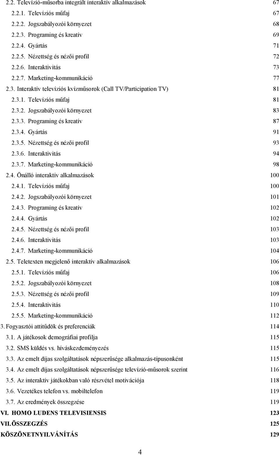 3.3. Programing és kreatív 87 2.3.4. Gyártás 91 2.3.5. Nézettség és nézői profil 93 2.3.6. Interaktivitás 94 2.3.7. Marketing-kommunikáció 98 2.4. Önálló interaktív alkalmazások 100 2.4.1. Televíziós műfaj 100 2.