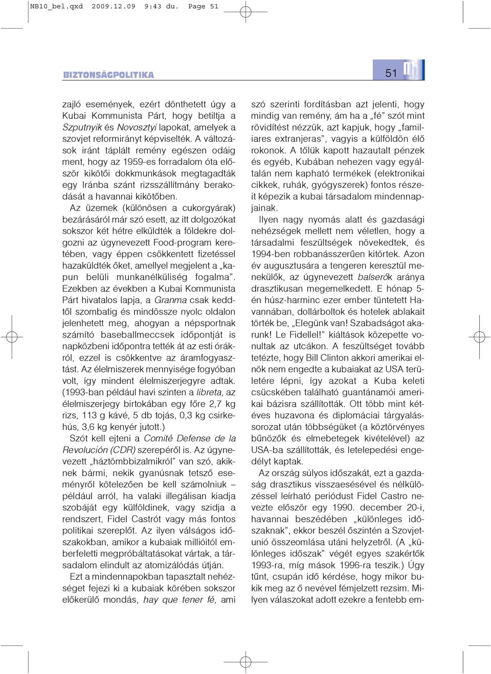 A változások iránt táplált remény egészen odáig ment, hogy az 1959-es forradalom óta elõször kikötõi dokkmunkások megtagadták egy Iránba szánt rizsszállítmány berakodását a havannai kikötõben.