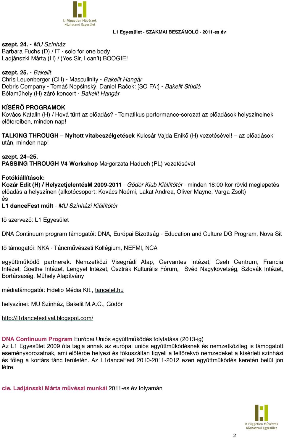 - Tematikus performance-sorozat az el'adások helyszíneinek el'tereiben, minden nap! TALKING THROUGH!!Nyitott vitabeszélgetések Kulcsár Vajda Enik' (H) vezetésével! az el'adások után, minden nap!