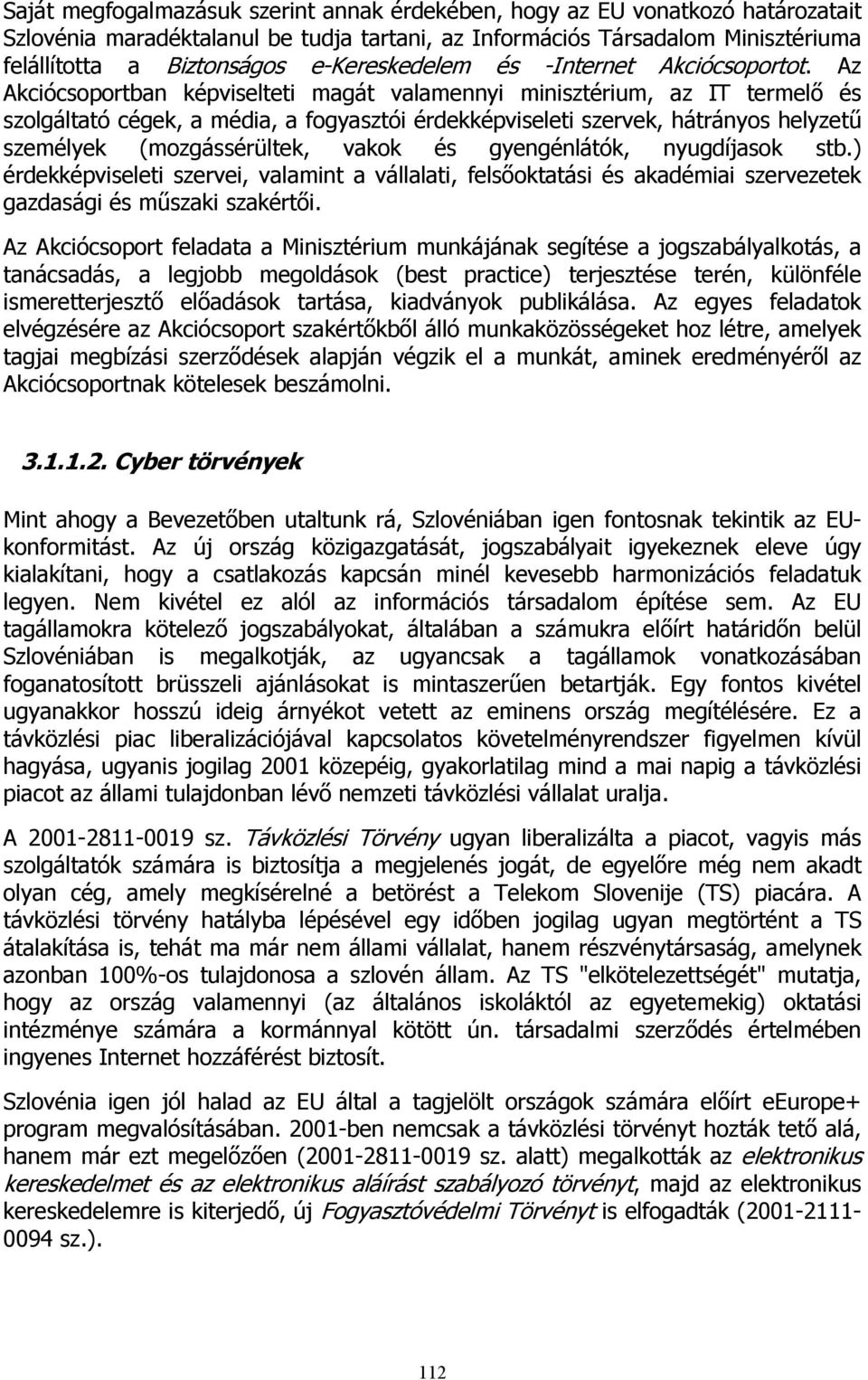 Az Akciócsoportban képviselteti magát valamennyi minisztérium, az IT termelő és szolgáltató cégek, a média, a fogyasztói érdekképviseleti szervek, hátrányos helyzetű személyek (mozgássérültek, vakok