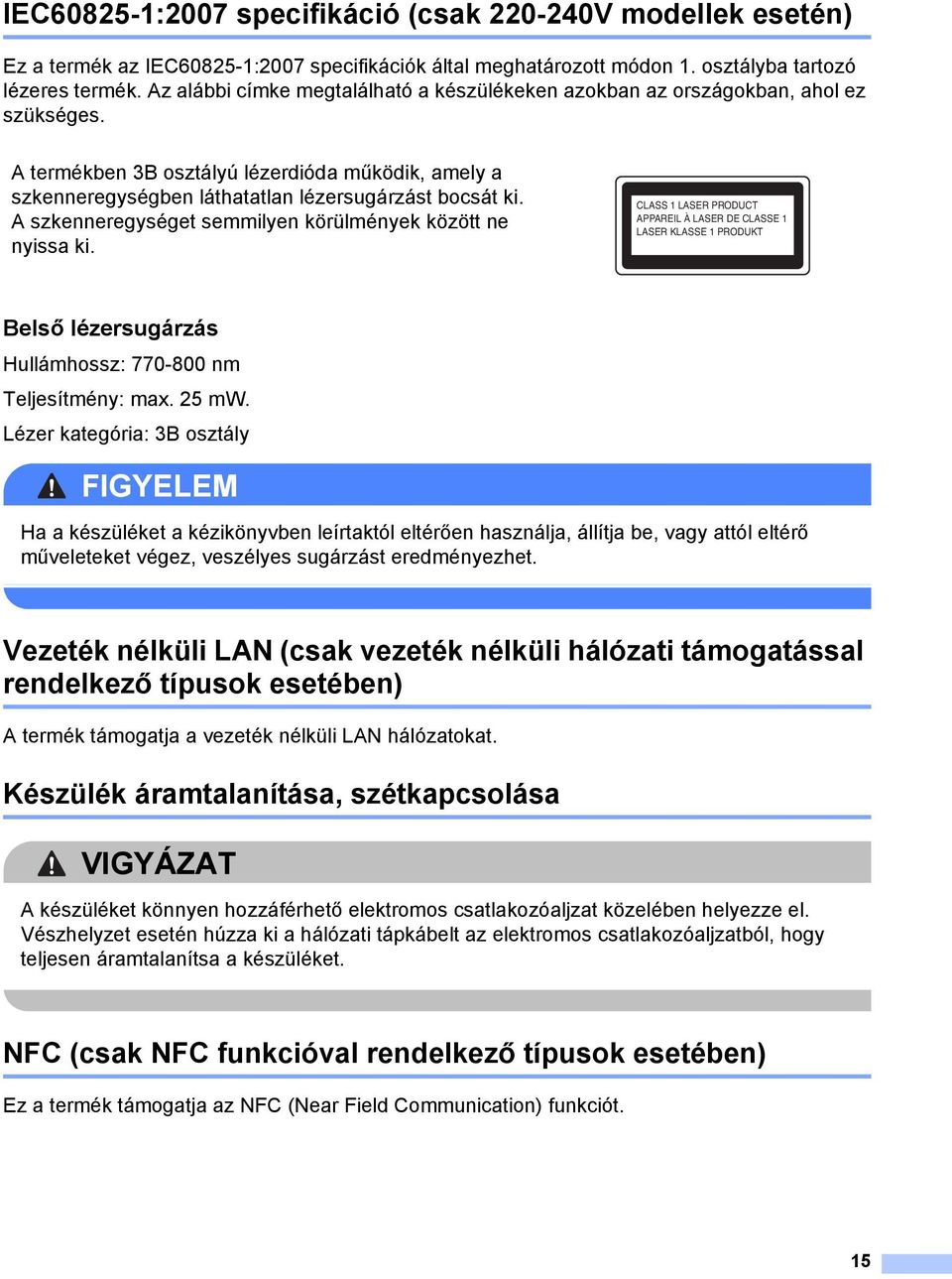 A szkenneregységet semmilyen körülmények között ne nyissa ki. CLASS 1 LASER PRODUCT APPAREIL À LASER DE CLASSE 1 LASER KLASSE 1 PRODUKT Belső lézersugárzás 1 Hullámhossz: 770-800 nm Teljesítmény: max.