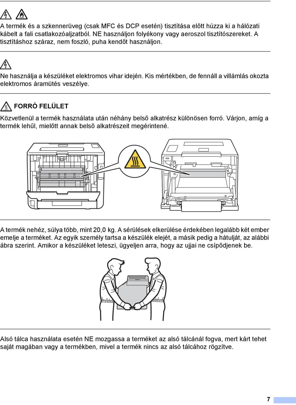 FORRÓ FELÜLET Közvetlenül a termék használata után néhány belső alkatrész különösen forró. Várjon, amíg a termék lehűl, mielőtt annak belső alkatrészeit megérintené.