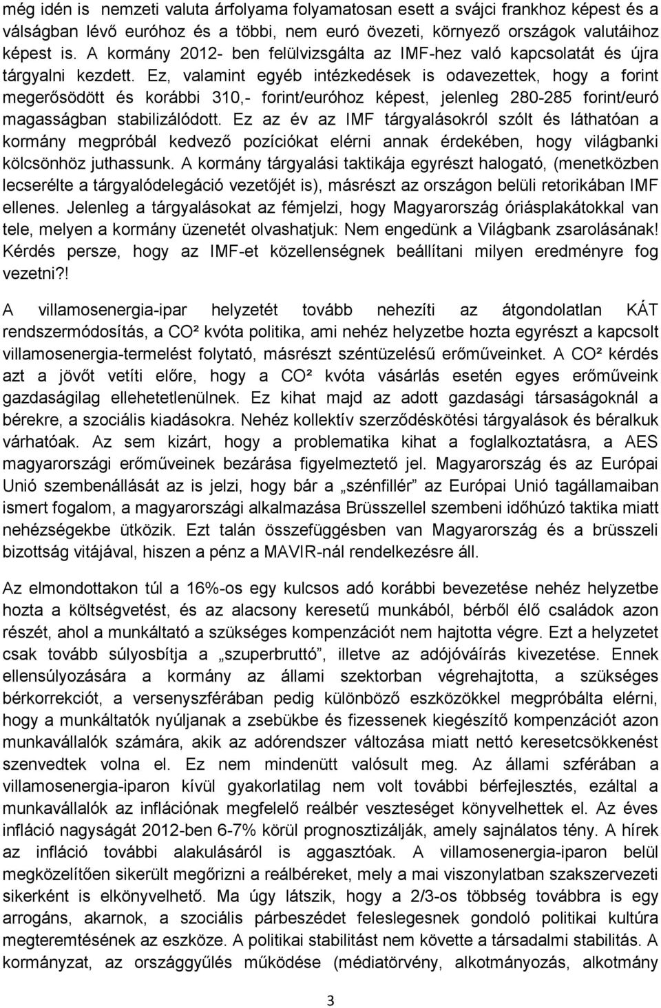 Ez, valamint egyéb intézkedések is odavezettek, hogy a forint megerősödött és korábbi 310,- forint/euróhoz képest, jelenleg 280-285 forint/euró magasságban stabilizálódott.