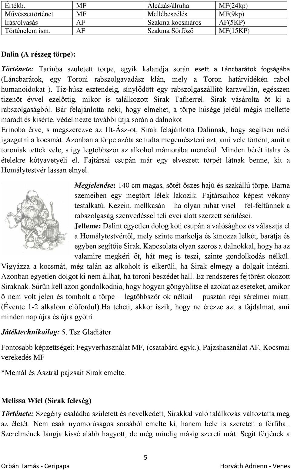 határvidékén rabol humanoidokat ). Tíz-húsz esztendeig, sínylődött egy rabszolgaszállító karavellán, egésszen tizenöt évvel ezelőttig, mikor is találkozott Sirak Tafnerrel.