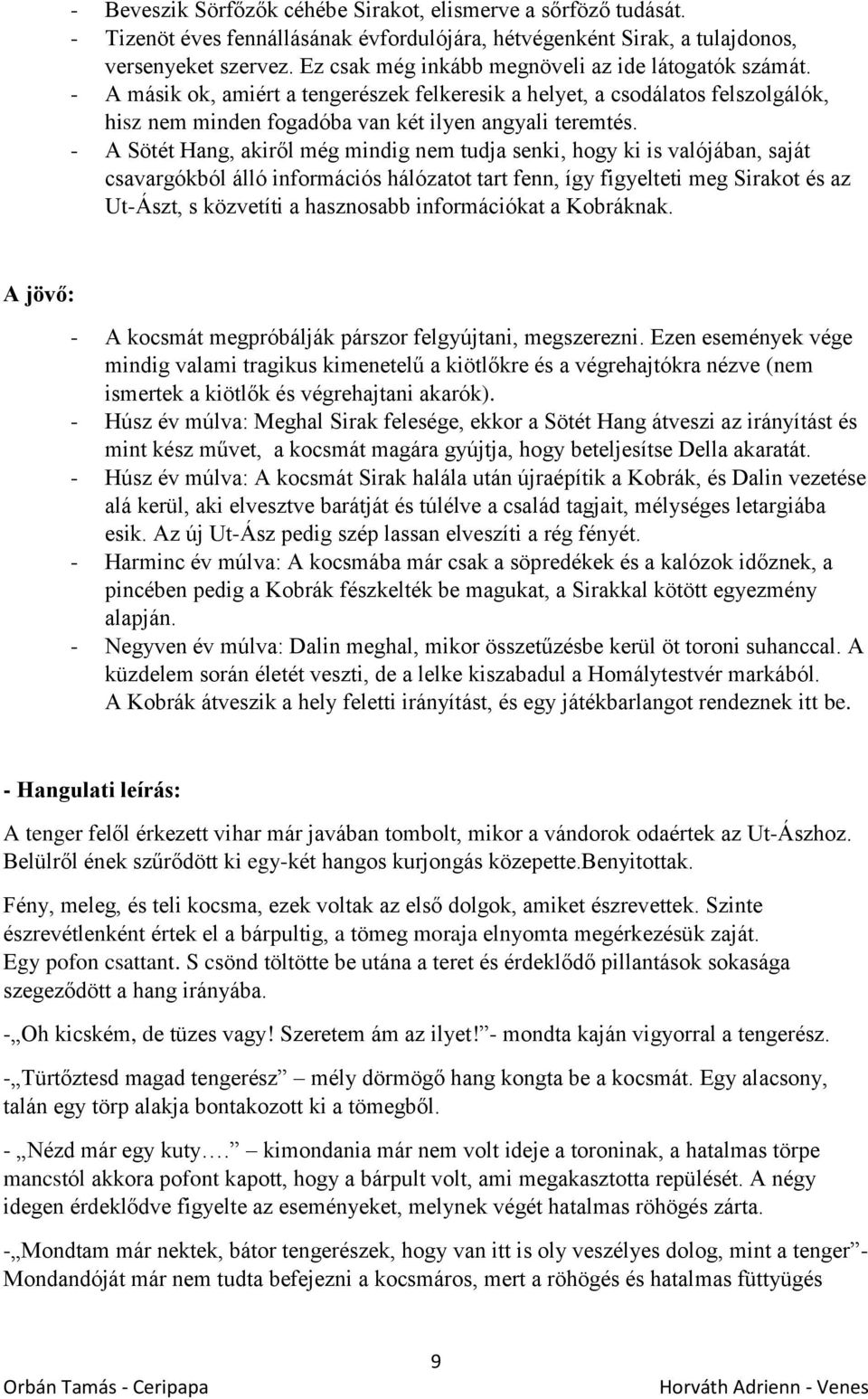 - A Sötét Hang, akiről még mindig nem tudja senki, hogy ki is valójában, saját csavargókból álló információs hálózatot tart fenn, így figyelteti meg Sirakot és az Ut-Ászt, s közvetíti a hasznosabb