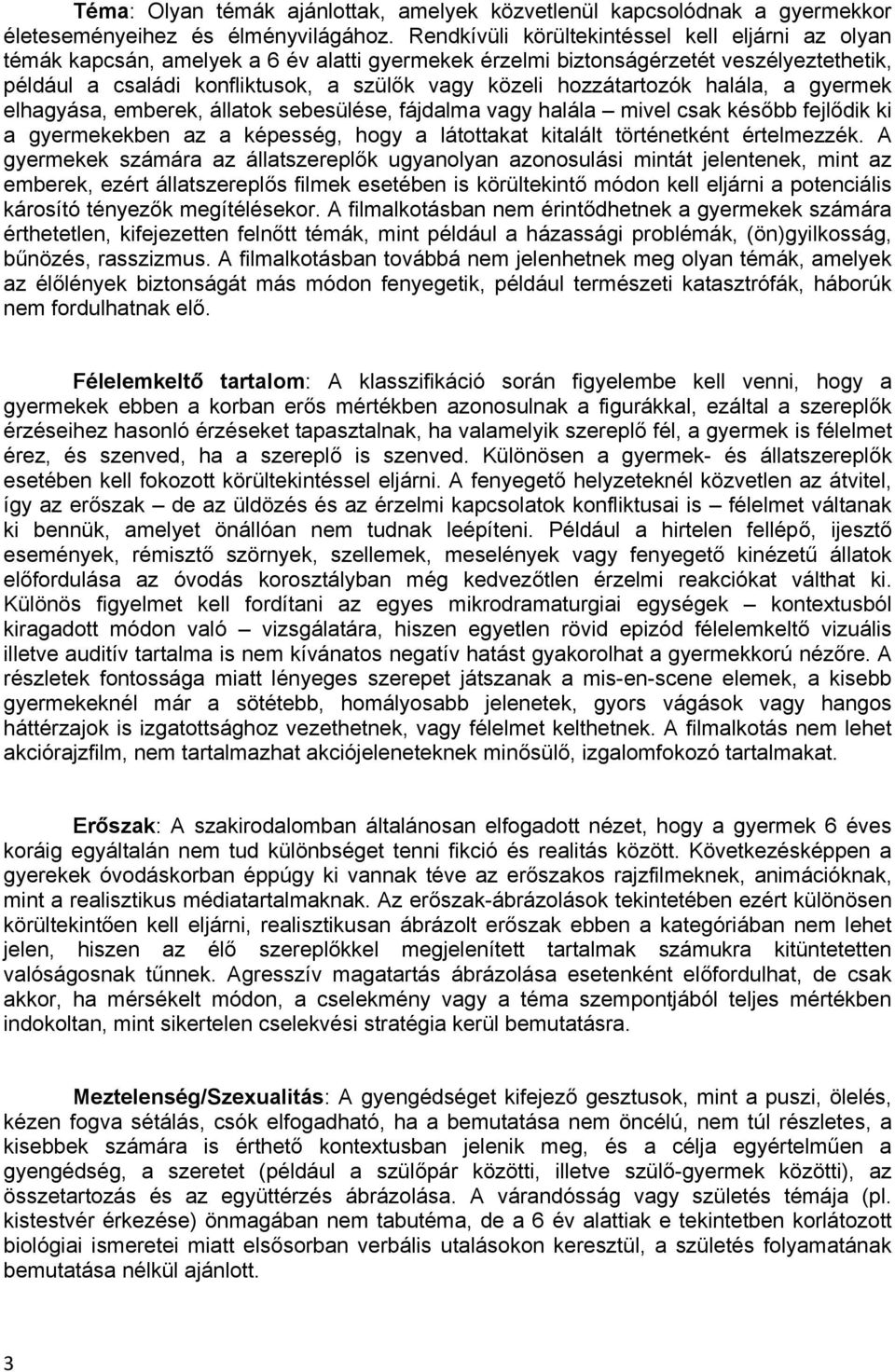 hozzátartozók halála, a gyermek elhagyása, emberek, állatok sebesülése, fájdalma vagy halála mivel csak később fejlődik ki a gyermekekben az a képesség, hogy a látottakat kitalált történetként