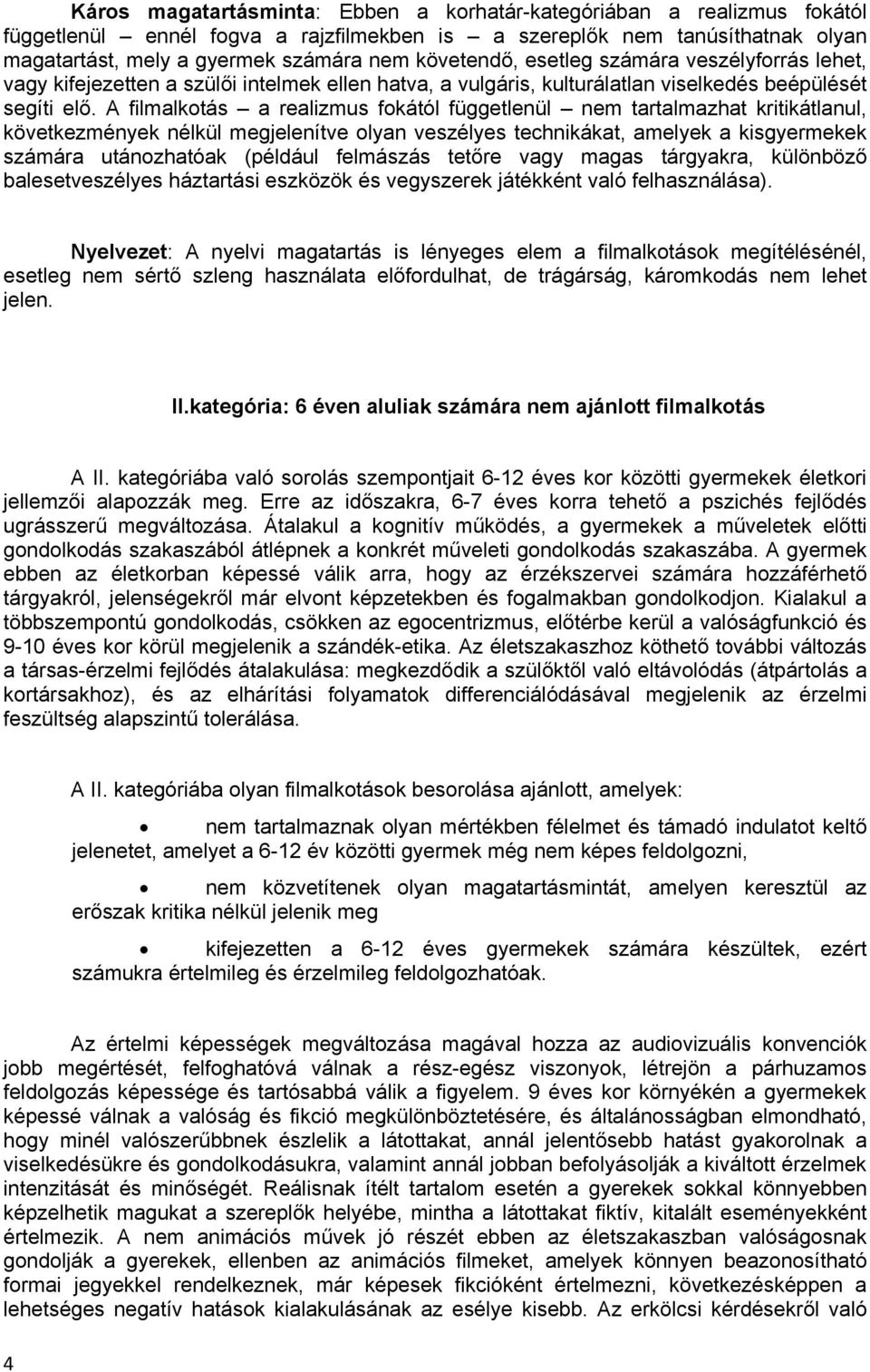 A filmalkotás a realizmus fokától függetlenül nem tartalmazhat kritikátlanul, következmények nélkül megjelenítve olyan veszélyes technikákat, amelyek a kisgyermekek számára utánozhatóak (például