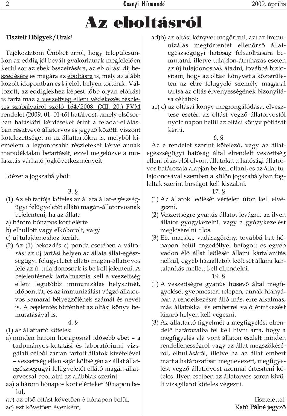 közölt időpontban és kijelölt helyen történik. Változott, az eddigiekhez képest több olyan előírást is tartalmaz a veszettség elleni védekezés részletes szabályairól szóló 164/2008. (XII. 20.