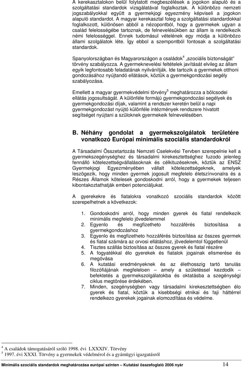 A magyar kerekasztal foleg a szolgáltatási standardokkal foglalkozott, különösen abból a nézopontból, hogy a gyermekek ugyan a család felelosségébe tartoznak, de felnevelésükben az állam is