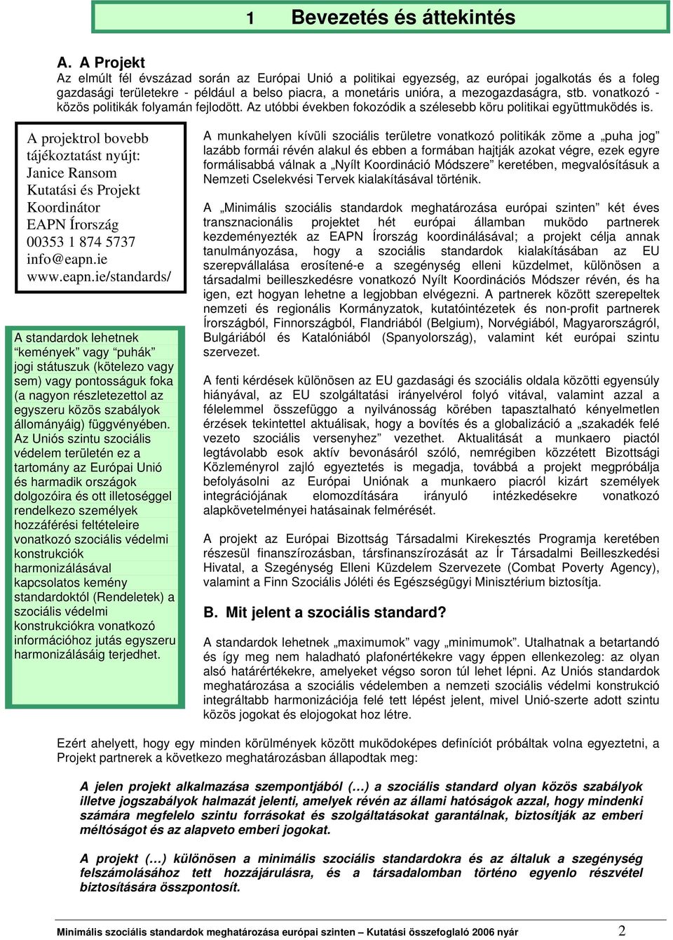 vonatkozó - közös politikák folyamán fejlodött. Az utóbbi években fokozódik a szélesebb köru politikai együttmuködés is.