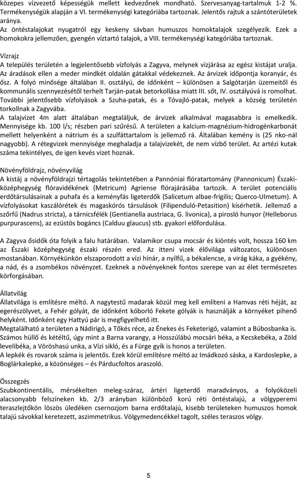 területén a legjelentősebb vízfolyás a Zagyva, melynek vízjárása az egész kistájat uralja z áradások ellen a meder mindkét oldalán gátakkal védekeznek z árvizek időpontja koranyár, és ősz folyó