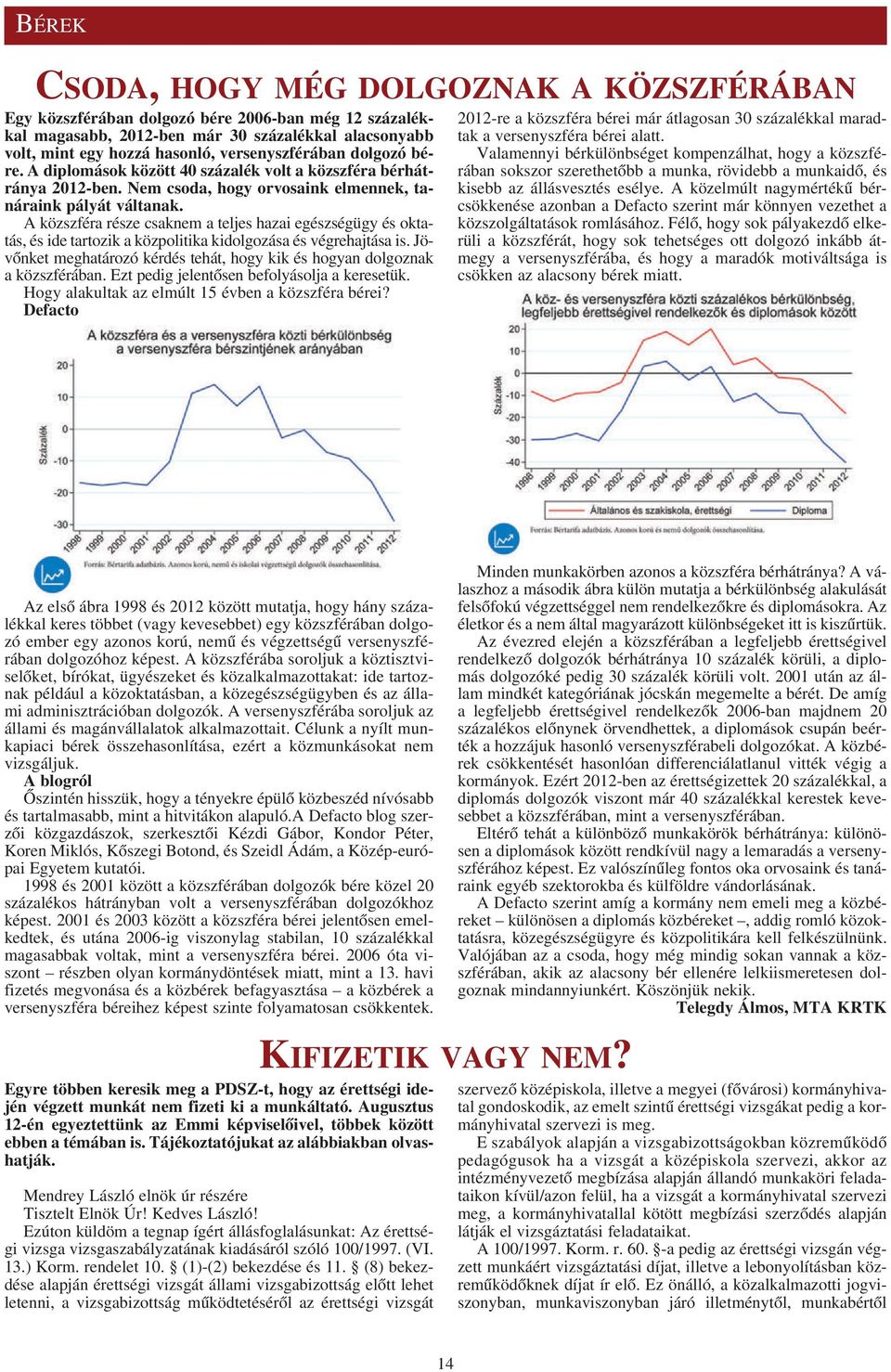 A közszféra része csaknem a teljes hazai egészségügy és oktatás, és ide tartozik a közpolitika kidolgozása és végrehajtása is.