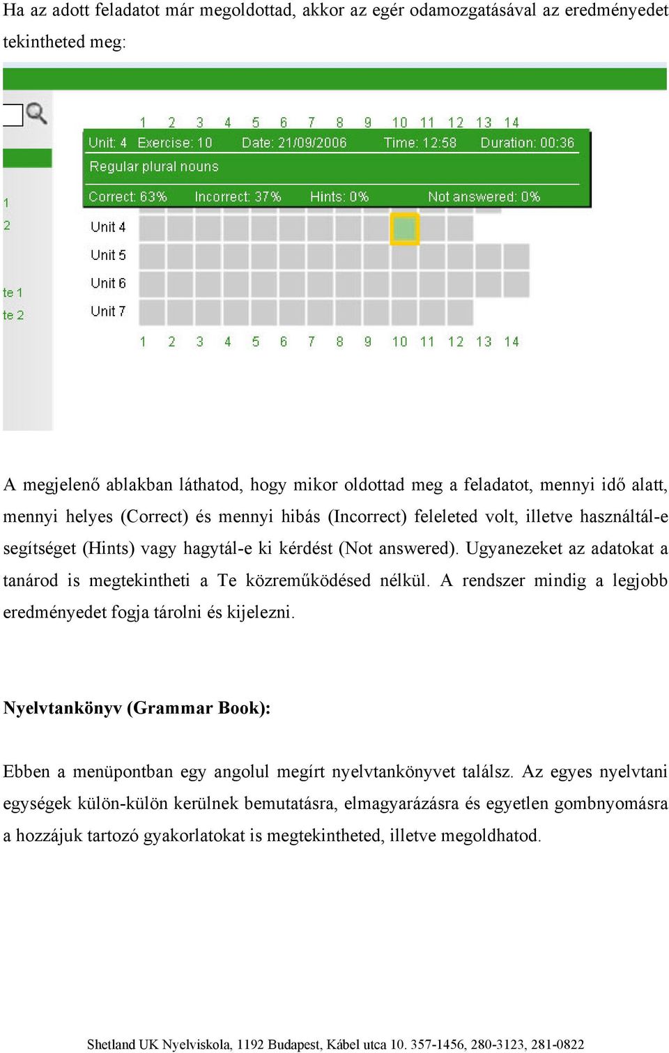 Ugyanezeket az adatokat a tanárod is megtekintheti a Te közreműködésed nélkül. A rendszer mindig a legjobb eredményedet fogja tárolni és kijelezni.