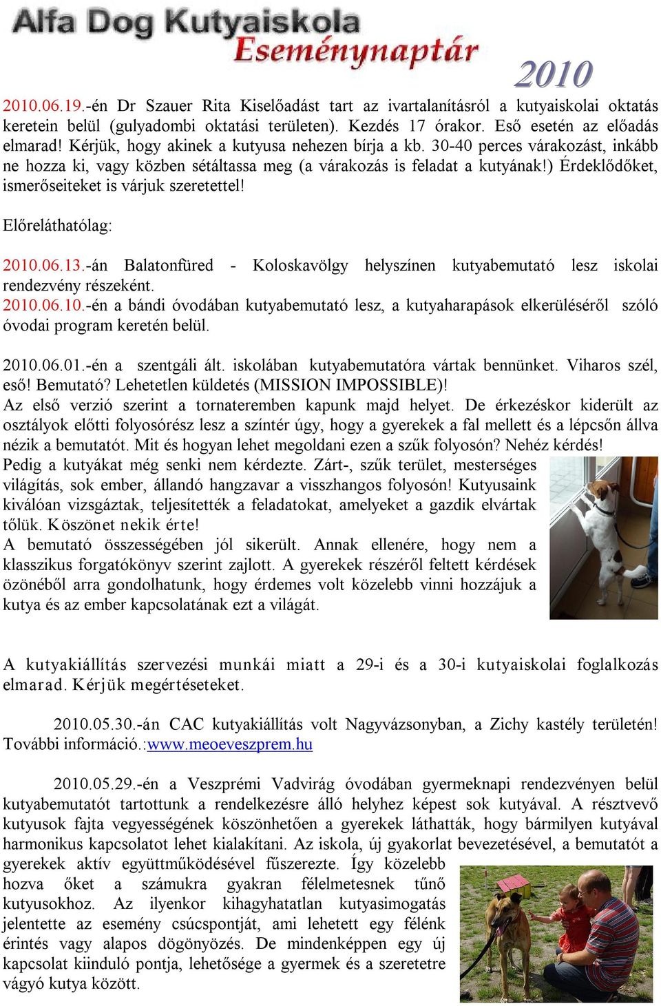 ) Érdeklődőket, ismerőseiteket is várjuk szeretettel! Előreláthatólag: 2010.06.13. án Balatonfüred Koloskavölgy helyszínen kutyabemutató lesz iskolai rendezvény részeként. 2010.06.10. én a bándi óvodában kutyabemutató lesz, a kutyaharapások elkerüléséről szóló óvodai program keretén belül.