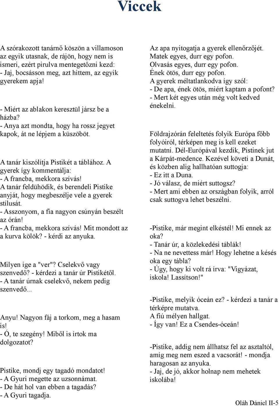 A gyerek így kommentálja: - A francba, mekkora szívás! A tanár feldühödik, és berendeli Pistike anyját, hogy megbeszélje vele a gyerek stílusát. - Asszonyom, a fia nagyon csúnyán beszélt az órán!