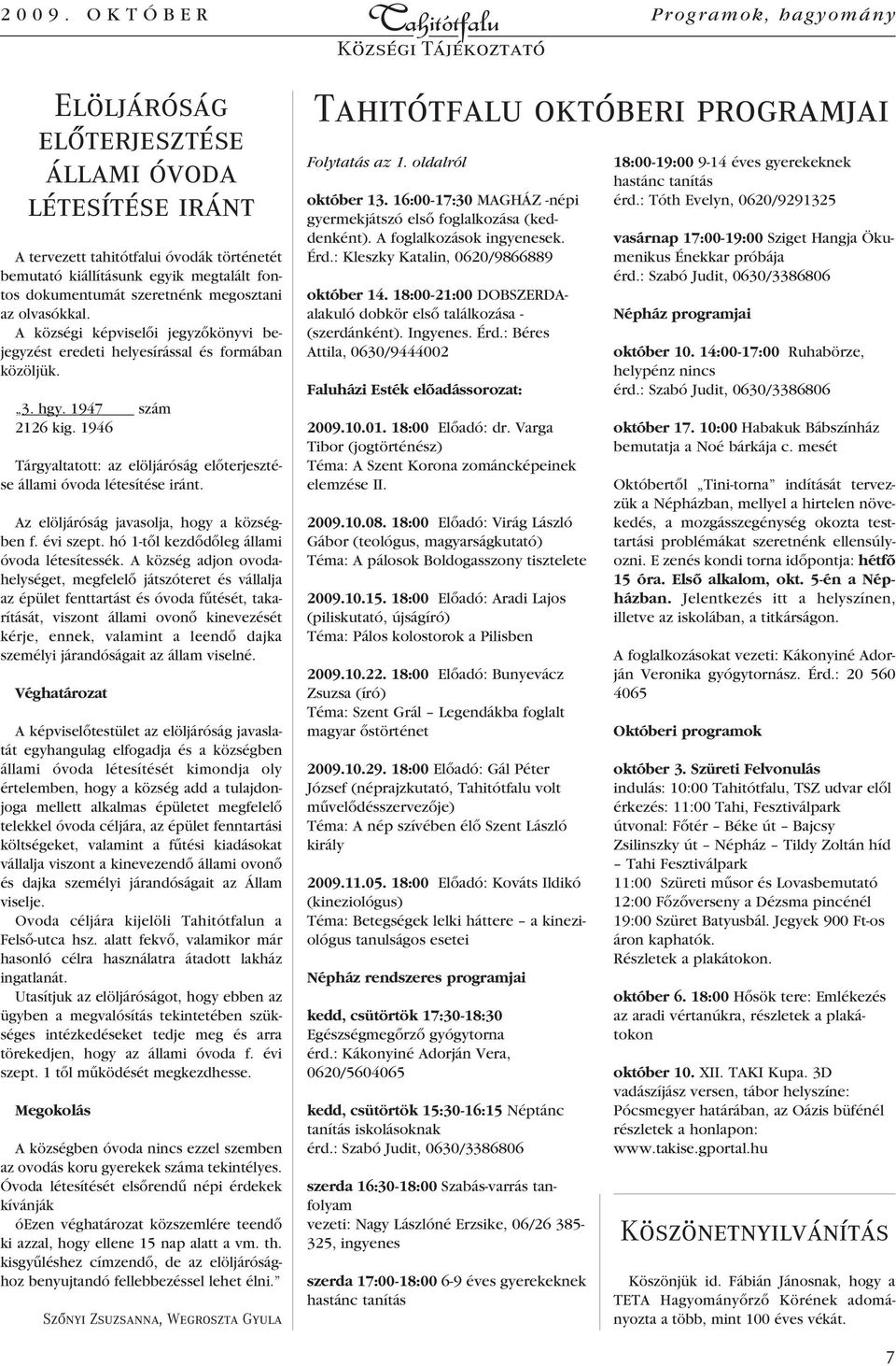 1946 Tárgyaltatott: az elöljáróság elôterjesztése állami óvoda létesítése iránt. Az elöljáróság javasolja, hogy a községben f. évi szept. hó 1-tôl kezdôdôleg állami óvoda létesítessék.