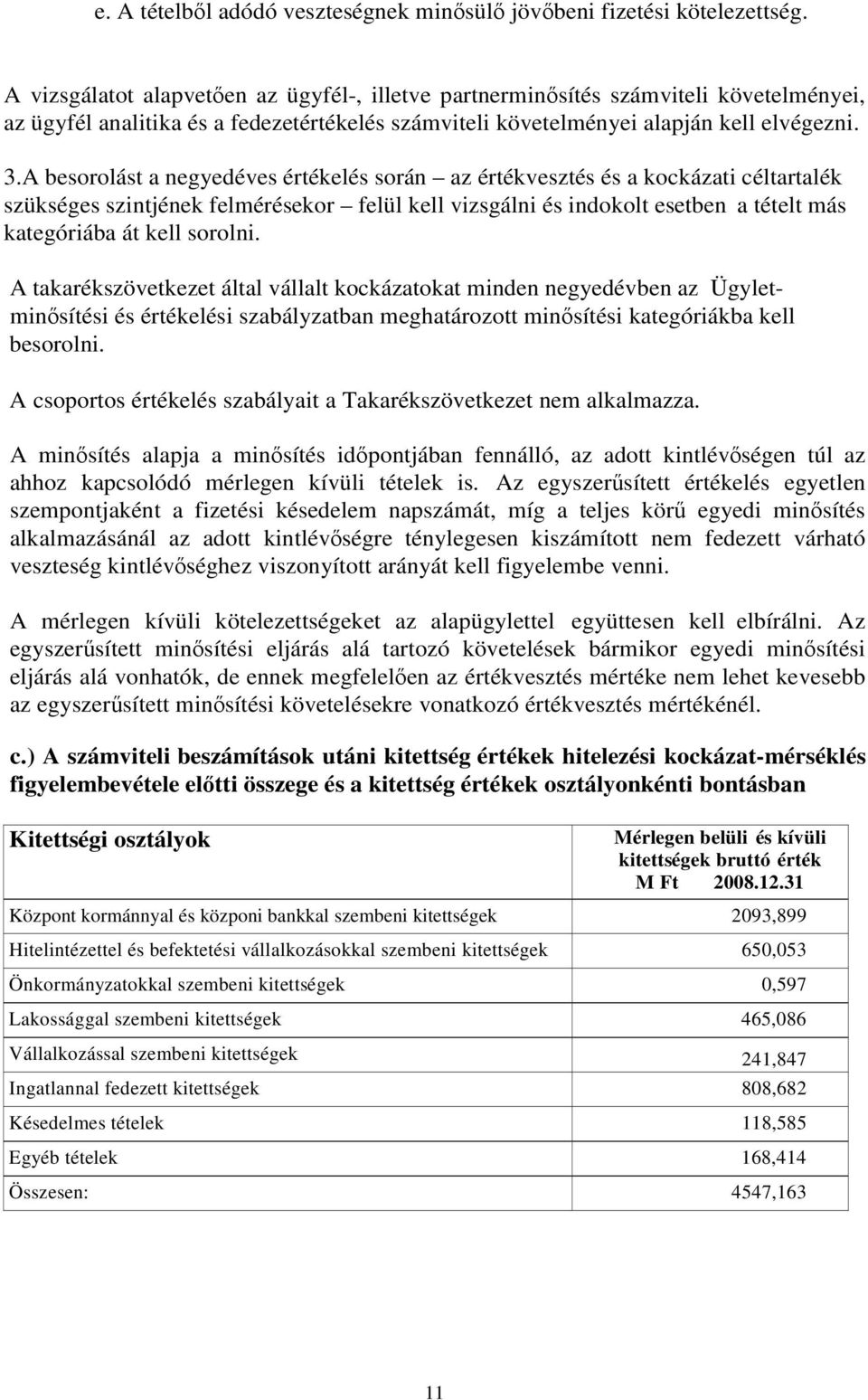 A besorolást a negyedéves értékelés során az értékvesztés és a kockázati céltartalék szükséges szintjének felmérésekor felül kell vizsgálni és indokolt esetben a tételt más kategóriába át kell