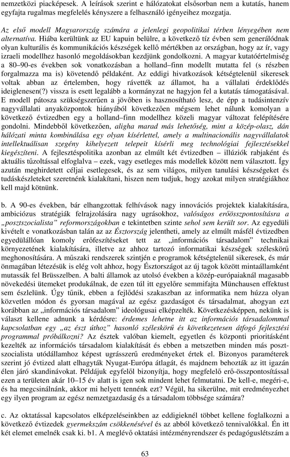 Hiába kerültünk az EU kapuin belülre, a következő tíz évben sem generálódnak olyan kulturális és kommunikációs készségek kellő mértékben az országban, hogy az ír, vagy izraeli modellhez hasonló