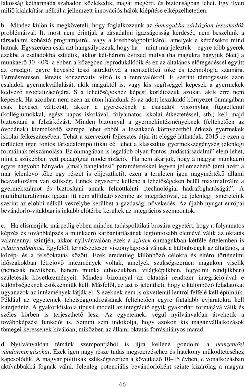 Egyszerűen csak azt hangsúlyozzuk, hogy ha mint már jeleztük egyre több gyerek ezekbe a családokba születik, akkor két-három évtized múlva (ha magukra hagyjuk őket) a munkaerő 30 40%-a ebben a