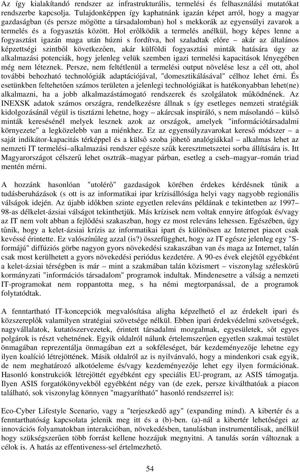 Hol erőlködik a termelés anélkül, hogy képes lenne a fogyasztást igazán maga után húzni s fordítva, hol szaladtak előre akár az általános képzettségi szintből következően, akár külföldi fogyasztási