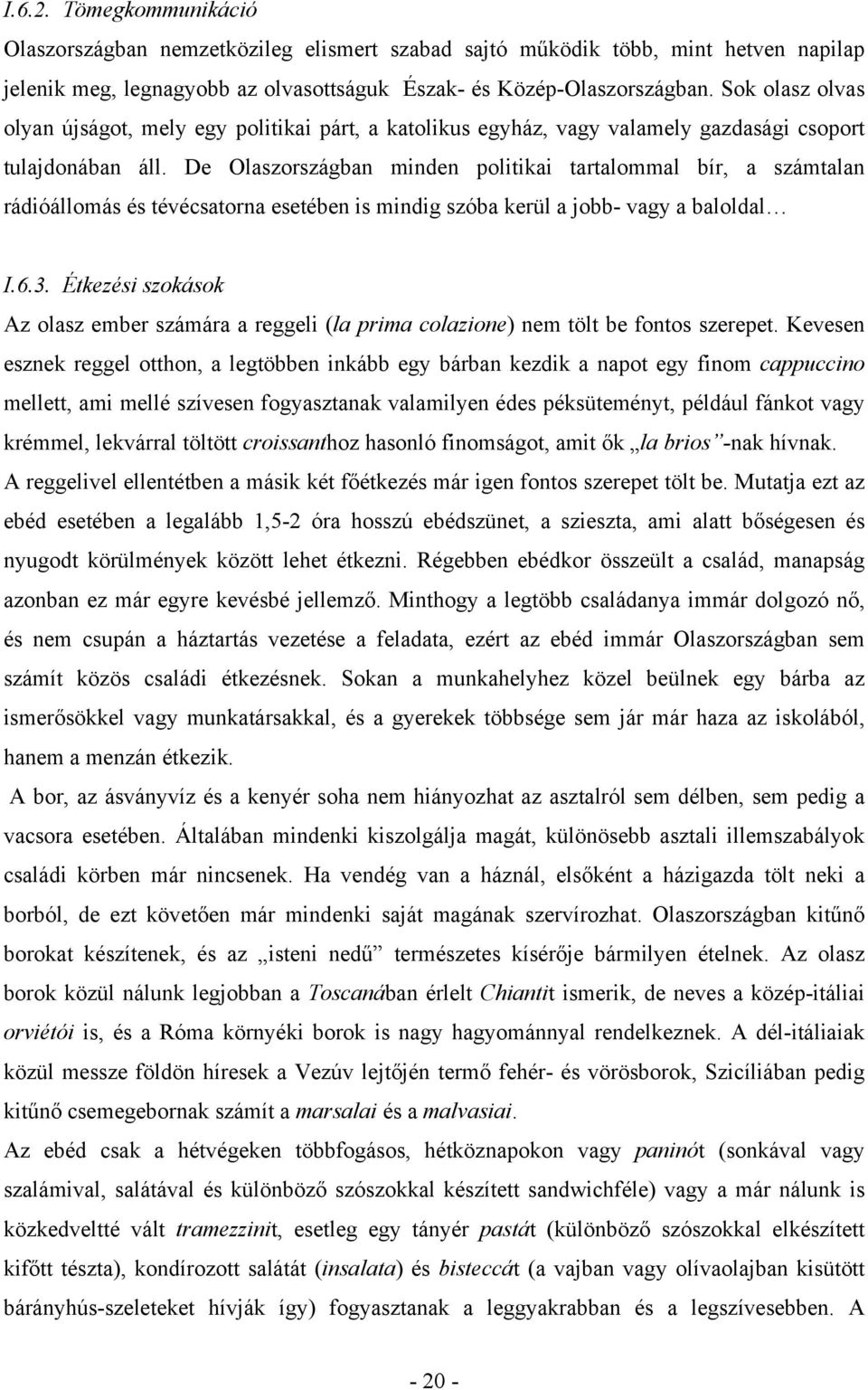 De Olaszországban minden politikai tartalommal bír, a számtalan rádióállomás és tévécsatorna esetében is mindig szóba kerül a jobb- vagy a baloldal I.6.3.