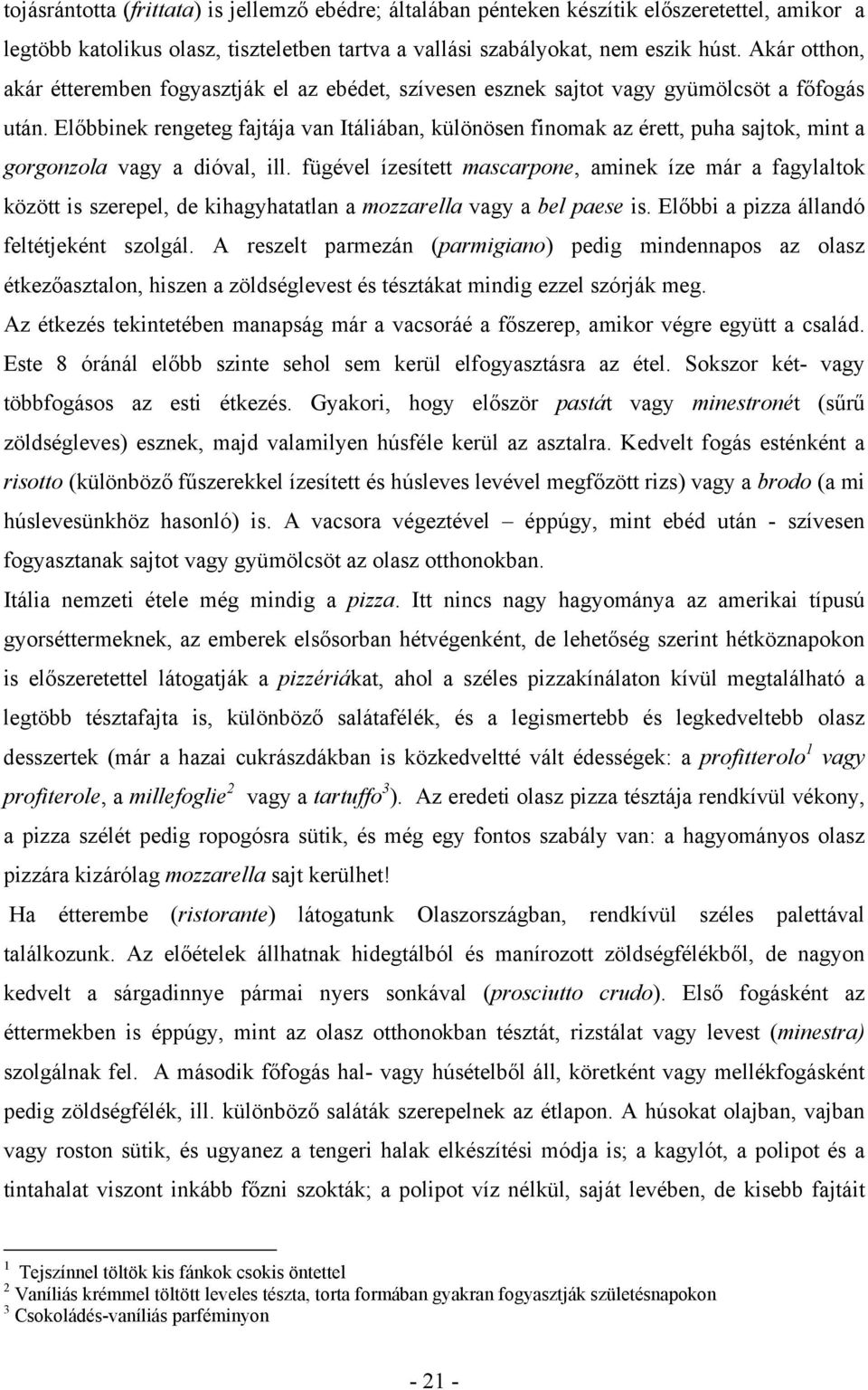 Előbbinek rengeteg fajtája van Itáliában, különösen finomak az érett, puha sajtok, mint a gorgonzola vagy a dióval, ill.