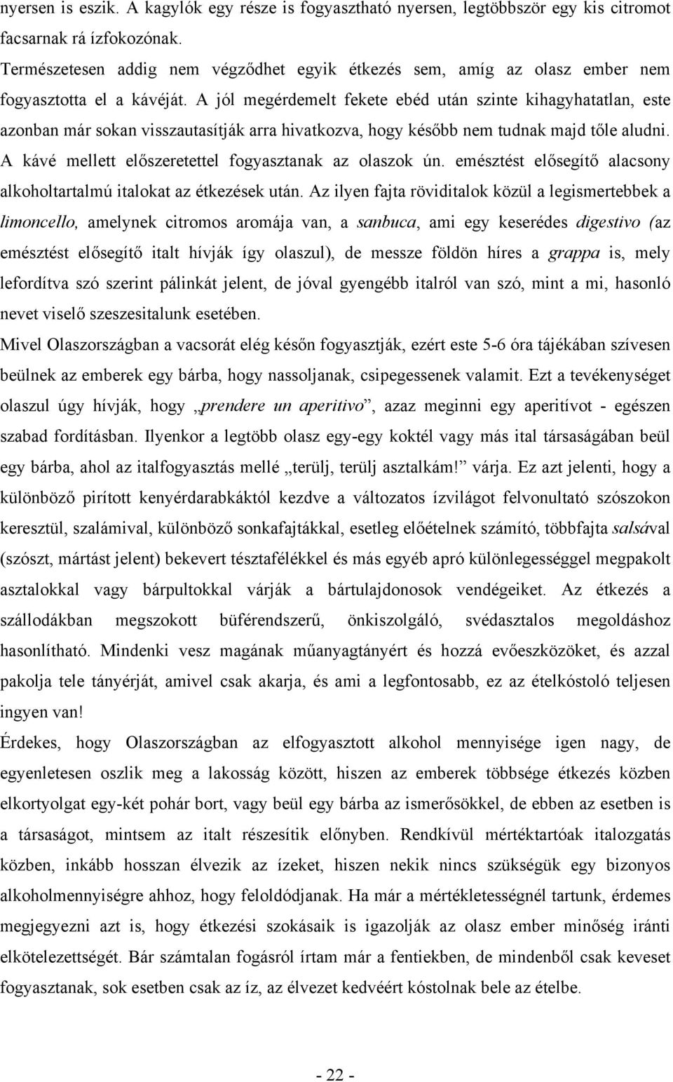 A jól megérdemelt fekete ebéd után szinte kihagyhatatlan, este azonban már sokan visszautasítják arra hivatkozva, hogy később nem tudnak majd tőle aludni.