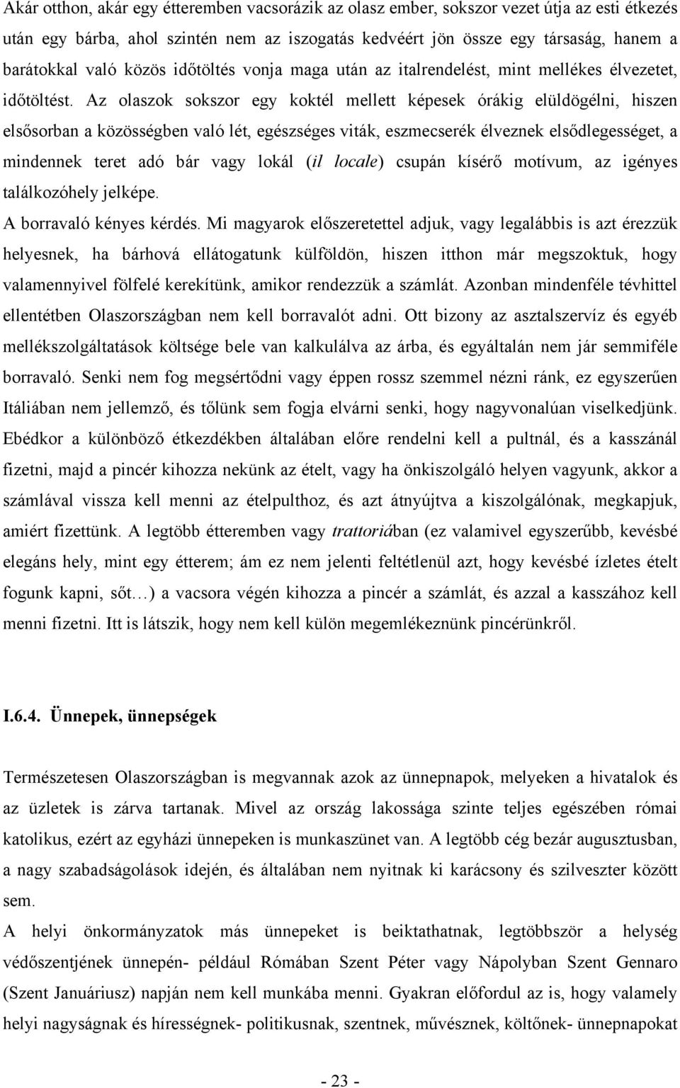 Az olaszok sokszor egy koktél mellett képesek órákig elüldögélni, hiszen elsősorban a közösségben való lét, egészséges viták, eszmecserék élveznek elsődlegességet, a mindennek teret adó bár vagy