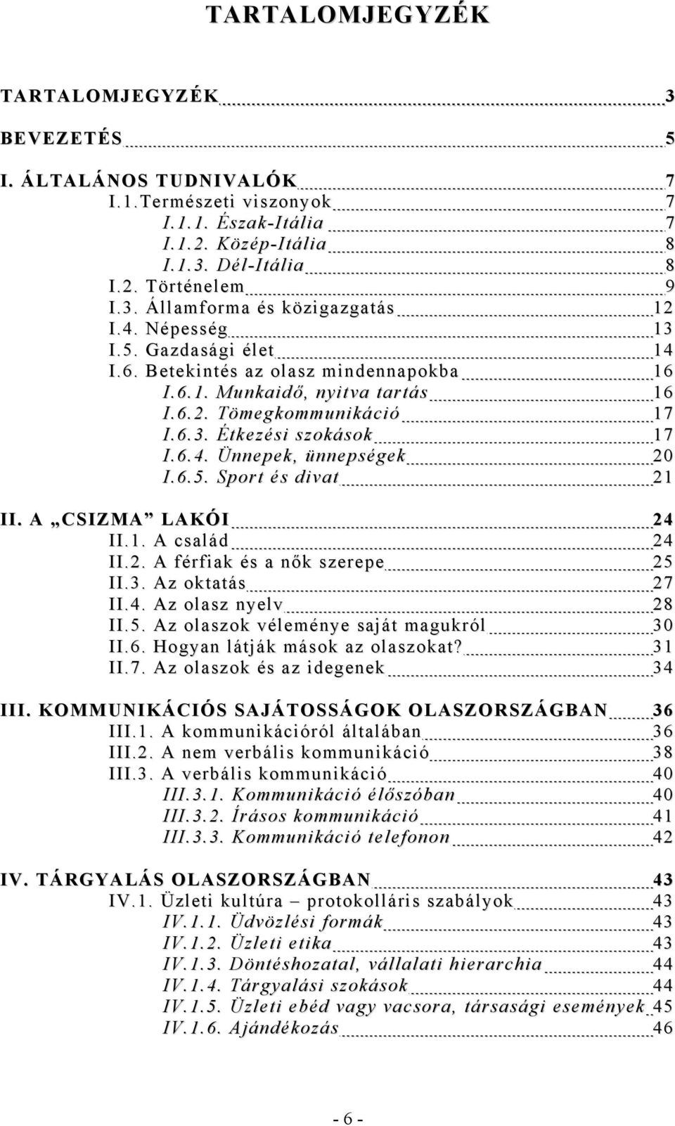 6.5. Sport és divat 21 II. A CSIZMA LAKÓI 24 II.1. A család 24 II.2. A férfiak és a nők szerepe 25 II.3. Az oktatás 27 II.4. Az olasz nyelv 28 II.5. Az olaszok véleménye saját magukról 30 II.6. Hogyan látják mások az olaszokat?