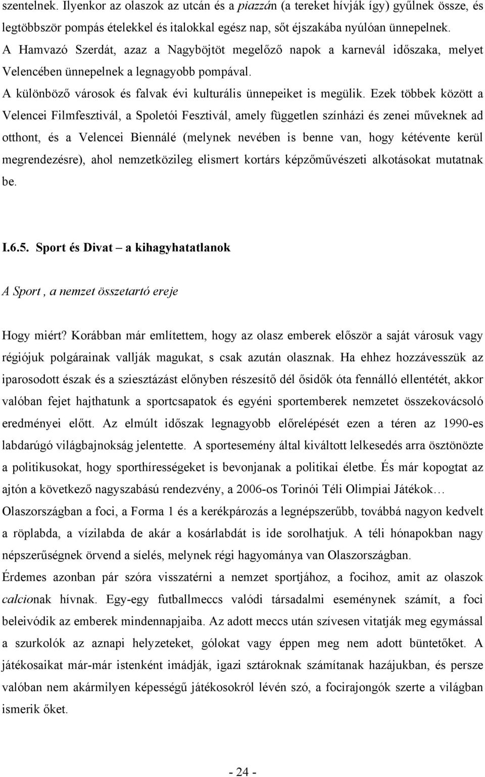 Ezek többek között a Velencei Filmfesztivál, a Spoletói Fesztivál, amely független színházi és zenei műveknek ad otthont, és a Velencei Biennálé (melynek nevében is benne van, hogy kétévente kerül