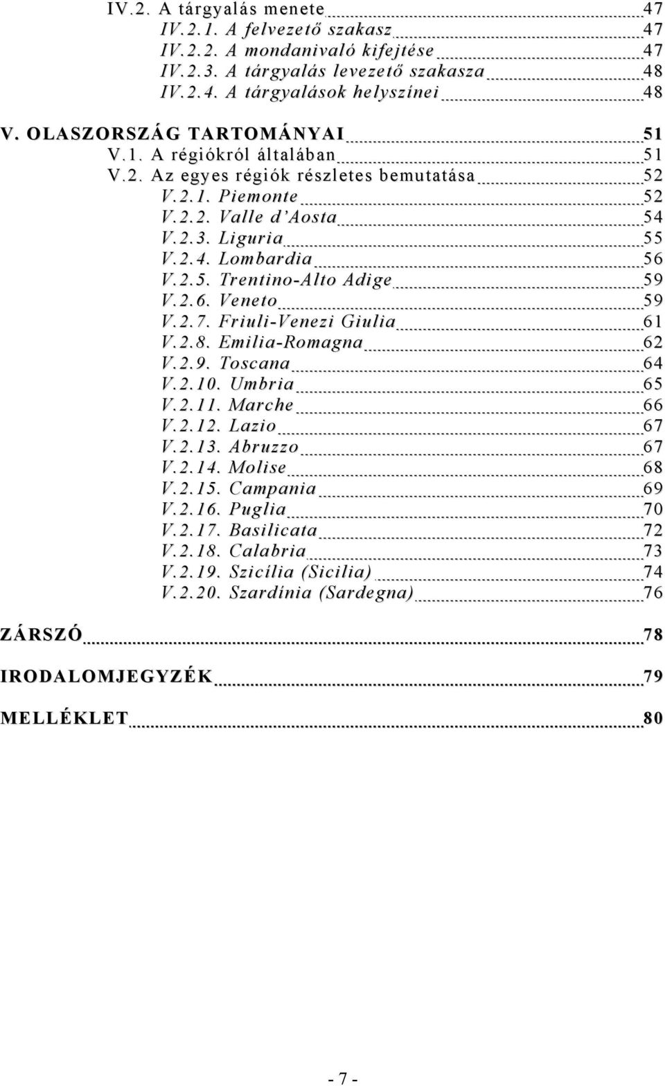 2.6. Veneto 59 V.2.7. Friuli-Venezi Giulia 61 V.2.8. Emilia-Romagna 62 V.2.9. Toscana 64 V.2.10. Umbria 65 V.2.11. Marche 66 V.2.12. Lazio 67 V.2.13. Abruzzo 67 V.2.14. Molise 68 V.2.15.