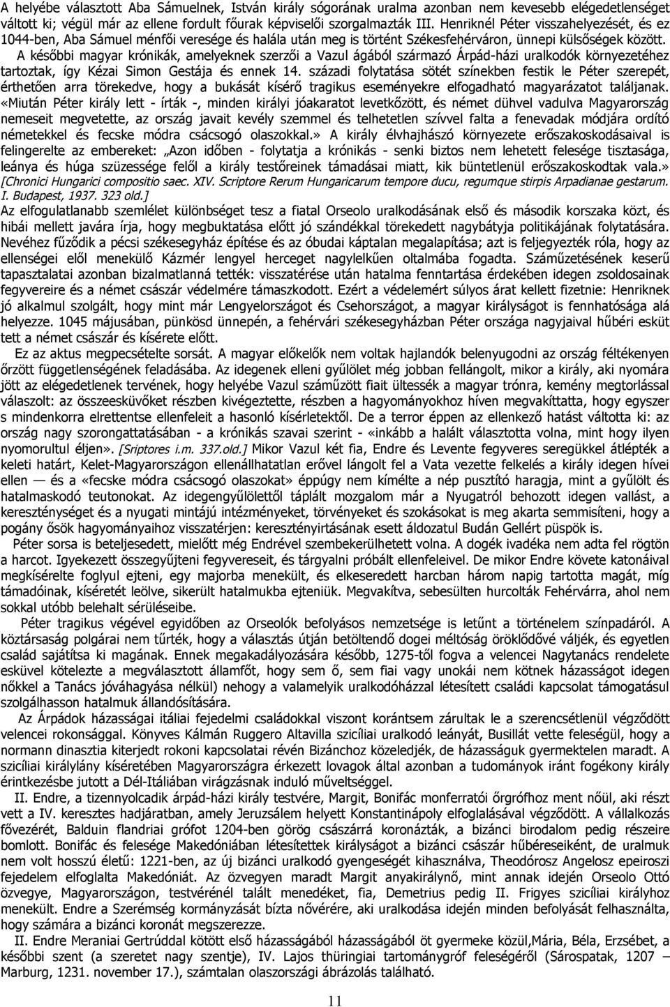 A későbbi magyar krónikák, amelyeknek szerzői a Vazul ágából származó Árpád-házi uralkodók környezetéhez tartoztak, így Kézai Simon Gestája és ennek 14.