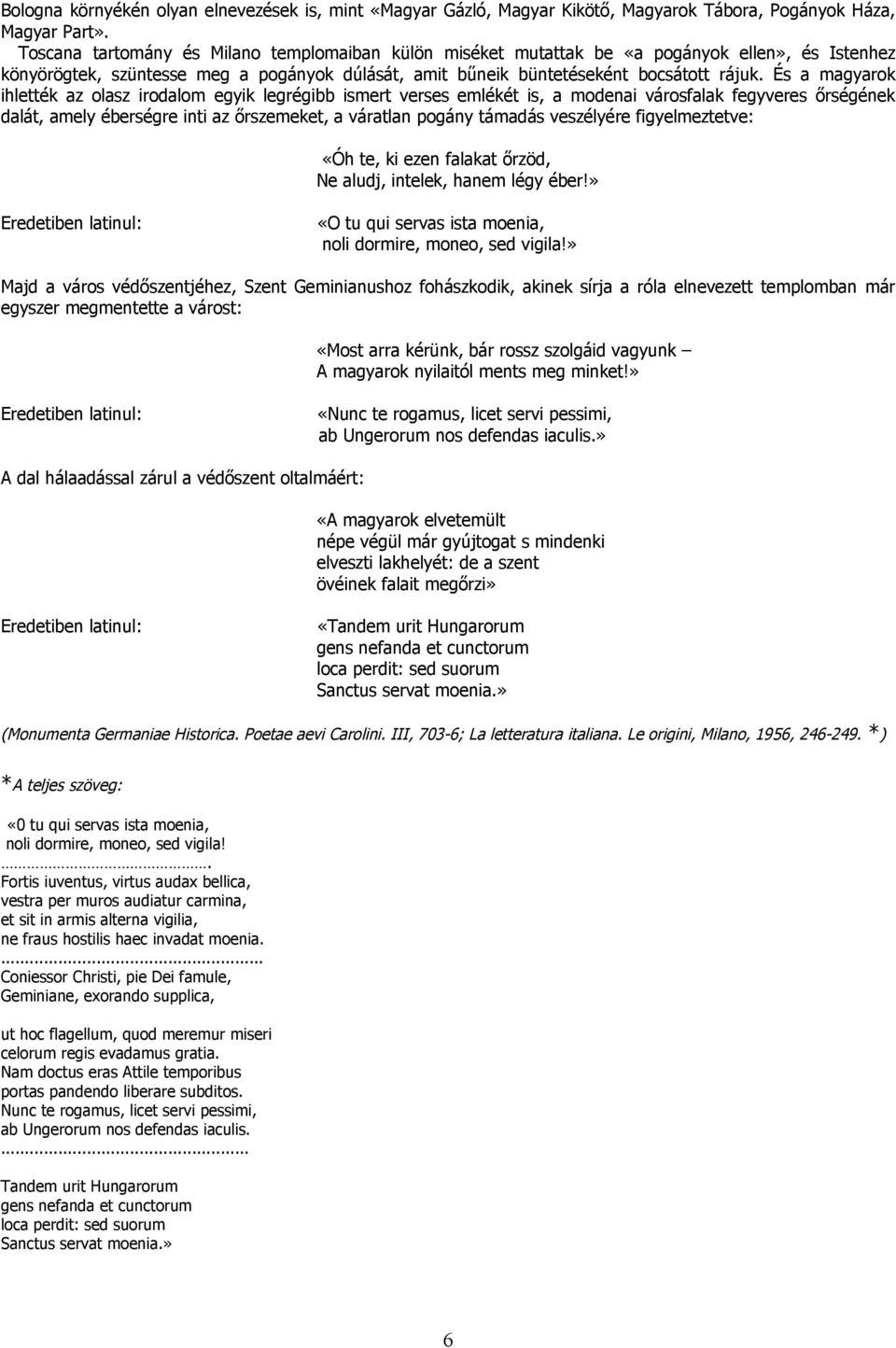 És a magyarok ihlették az olasz irodalom egyik legrégibb ismert verses emlékét is, a modenai városfalak fegyveres őrségének dalát, amely éberségre inti az őrszemeket, a váratlan pogány támadás