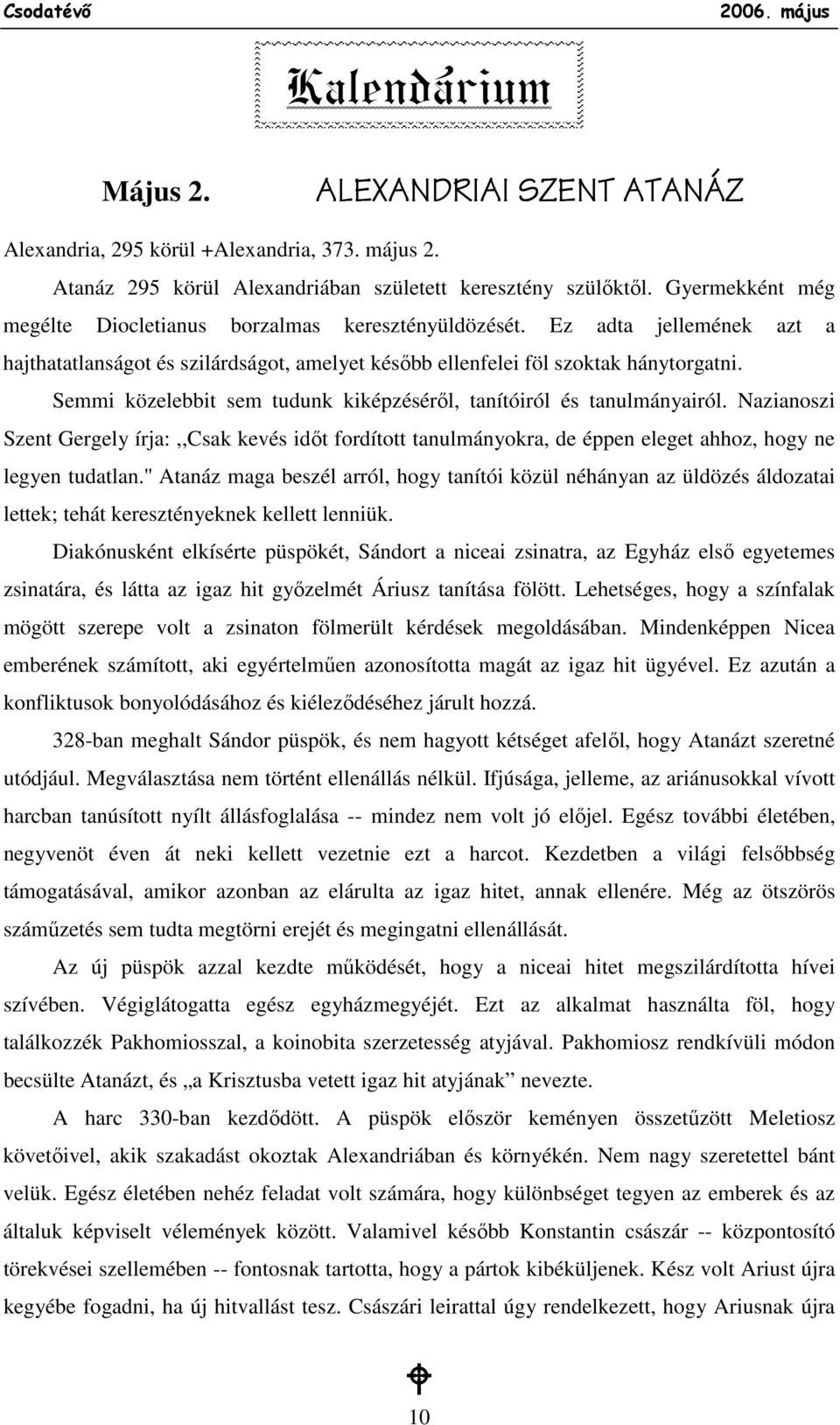 Semmi közelebbit sem tudunk kiképzésérıl, tanítóiról és tanulmányairól. Nazianoszi Szent Gergely írja:,,csak kevés idıt fordított tanulmányokra, de éppen eleget ahhoz, hogy ne legyen tudatlan.