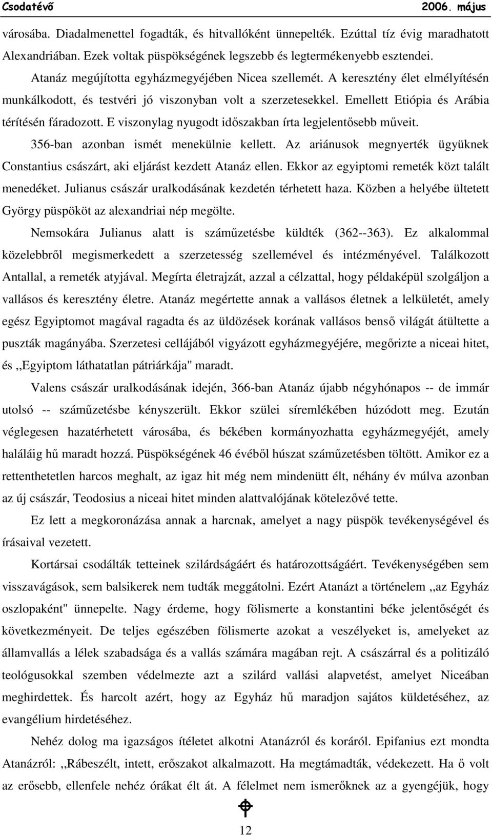 E viszonylag nyugodt idıszakban írta legjelentısebb mőveit. 356-ban azonban ismét menekülnie kellett. Az ariánusok megnyerték ügyüknek Constantius császárt, aki eljárást kezdett Atanáz ellen.