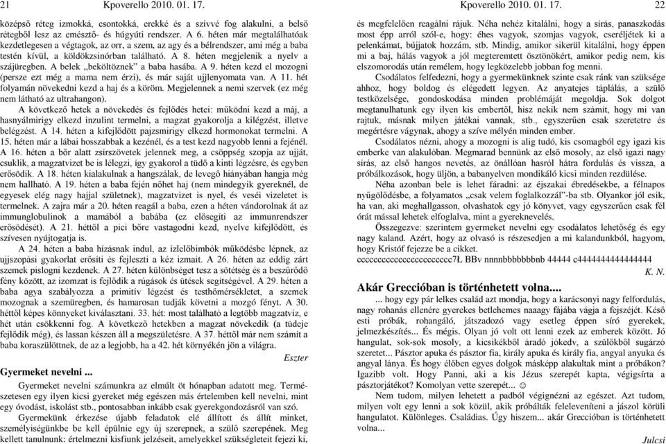 A belek beköltöznek a baba hasába. A 9. héten kezd el mozogni (persze ezt még a mama nem érzi), és már saját ujjlenyomata van. A 11. hét folyamán növekedni kezd a haj és a köröm.