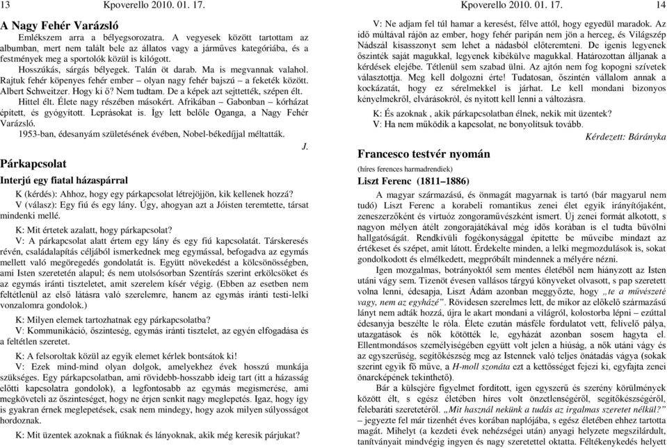 Ma is megvannak valahol. Rajtuk fehér köpenyes fehér ember olyan nagy fehér bajszú a feketék között. Albert Schweitzer. Hogy ki ő? Nem tudtam. De a képek azt sejttették, szépen élt. Hittel élt.