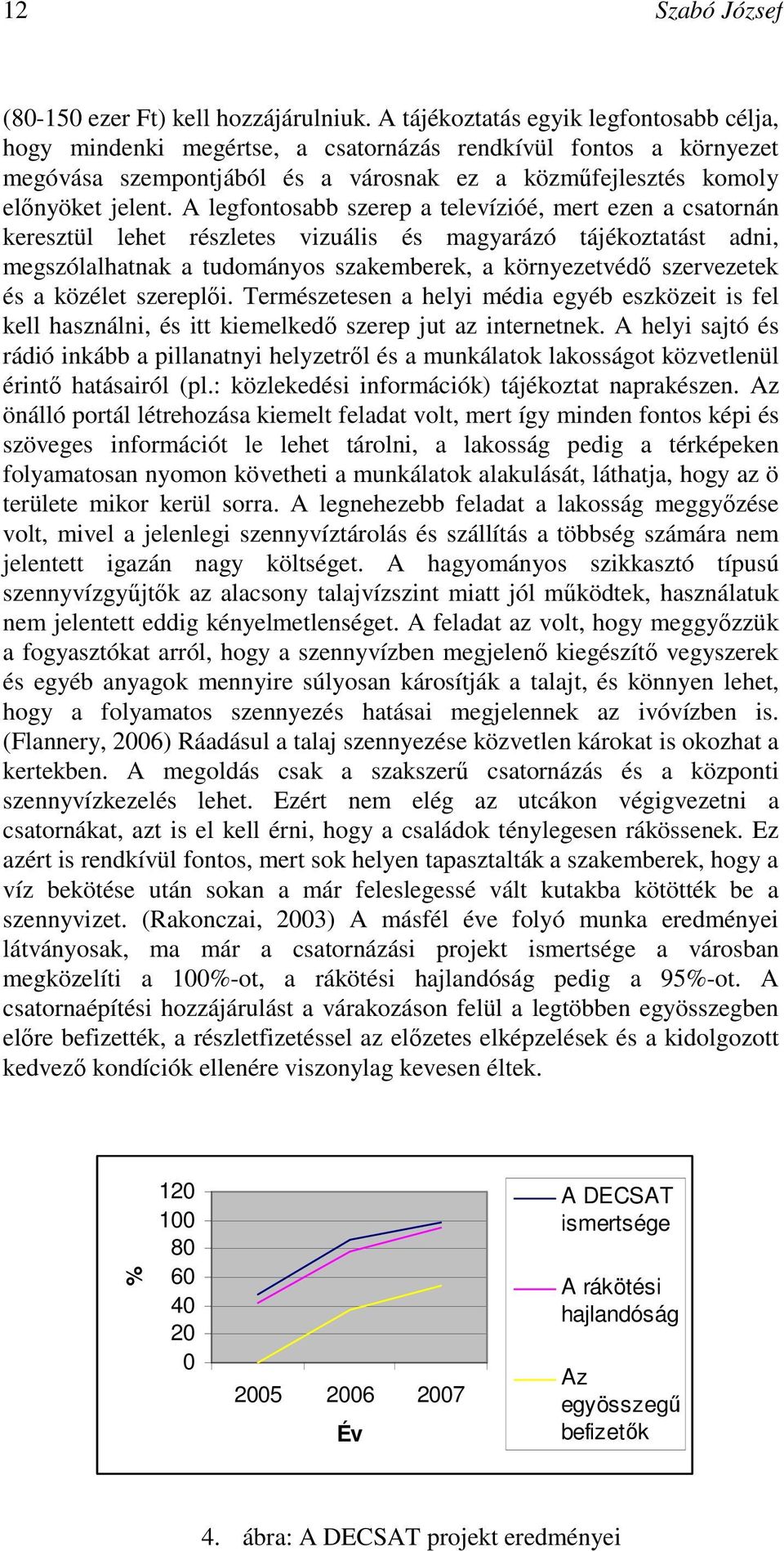 A legfontosabb szerep a televízióé, mert ezen a csatornán keresztül lehet részletes vizuális és magyarázó tájékoztatást adni, megszólalhatnak a tudományos szakemberek, a környezetvédı szervezetek és