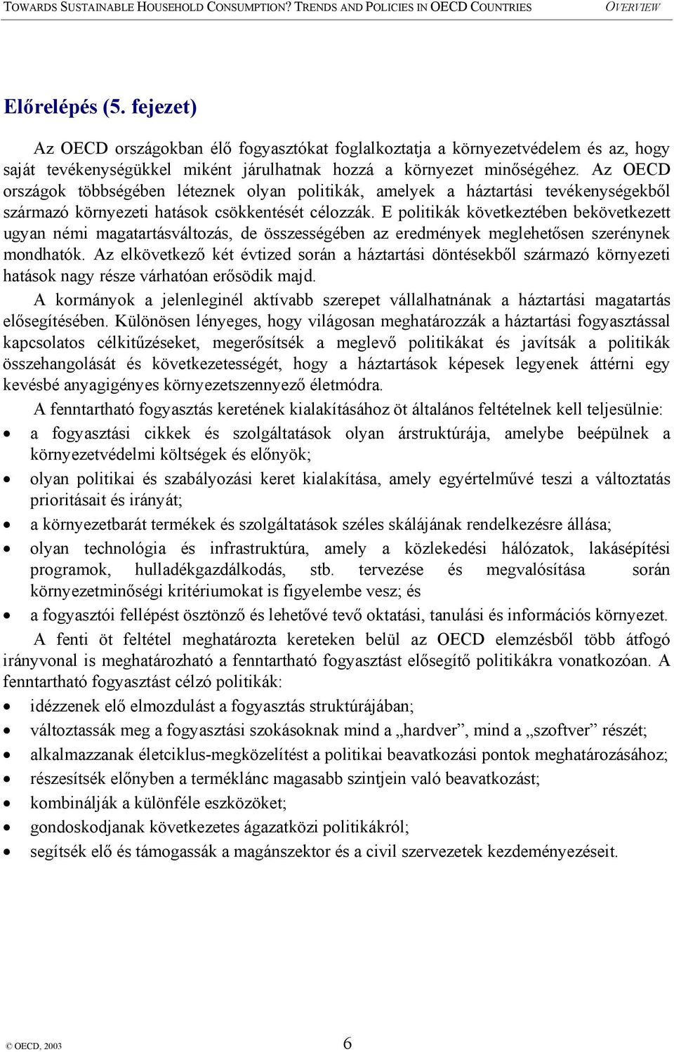 E politikák következtében bekövetkezett ugyan némi magatartásváltozás, de összességében az eredmények meglehetősen szerénynek mondhatók.