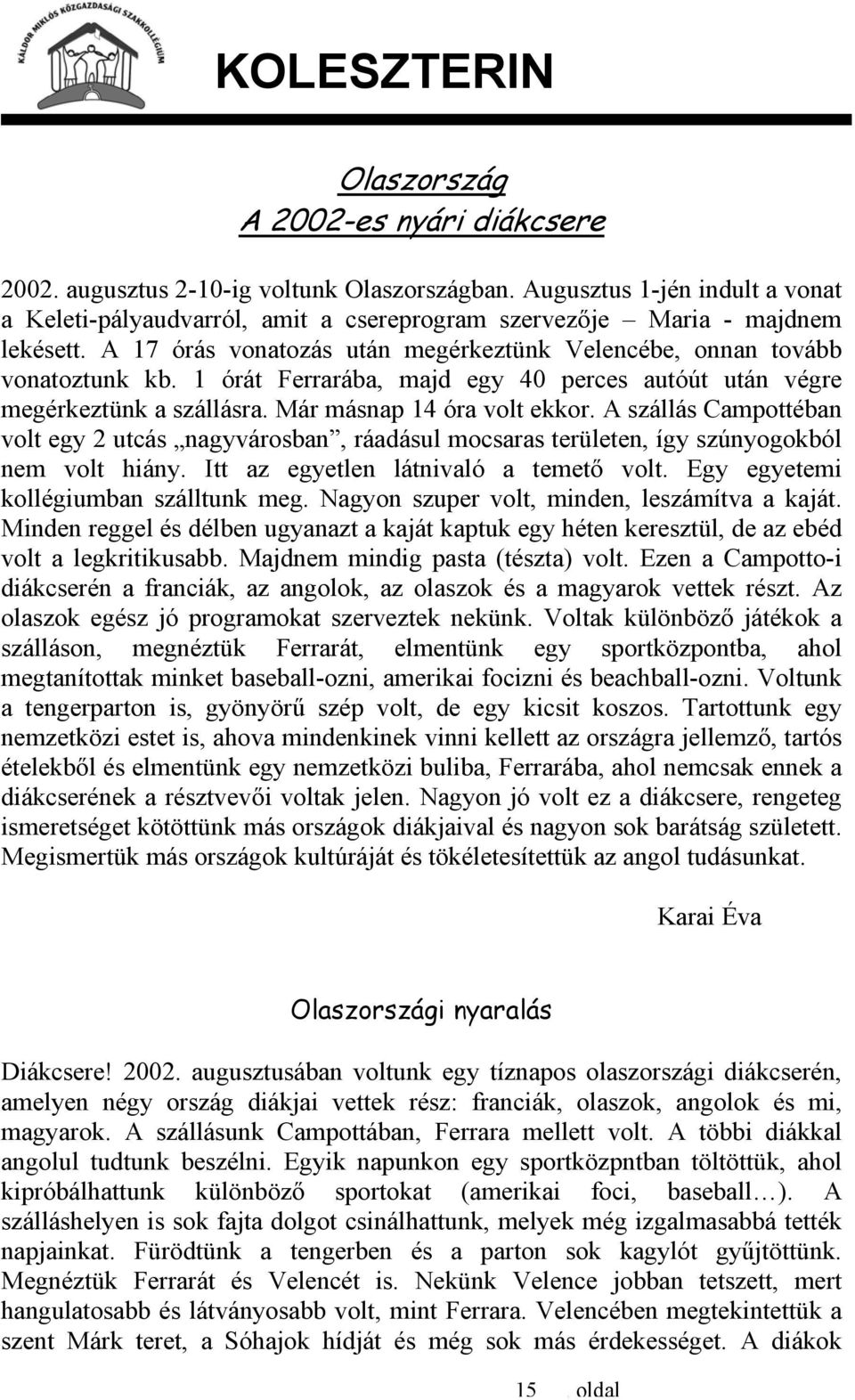 A szállás Campottéban volt egy 2 utcás nagyvárosban, ráadásul mocsaras területen, így szúnyogokból nem volt hiány. Itt az egyetlen látnivaló a temető volt. Egy egyetemi kollégiumban szálltunk meg.