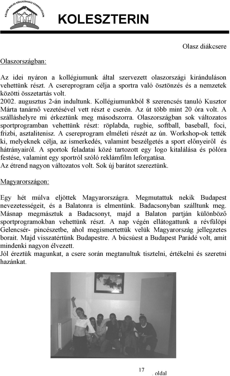 Kollégiumunkból 8 szerencsés tanuló Kusztor Márta tanárnő vezetésével vett részt e cserén. Az út több mint 20 óra volt. A szálláshelyre mi érkeztünk meg másodszorra.