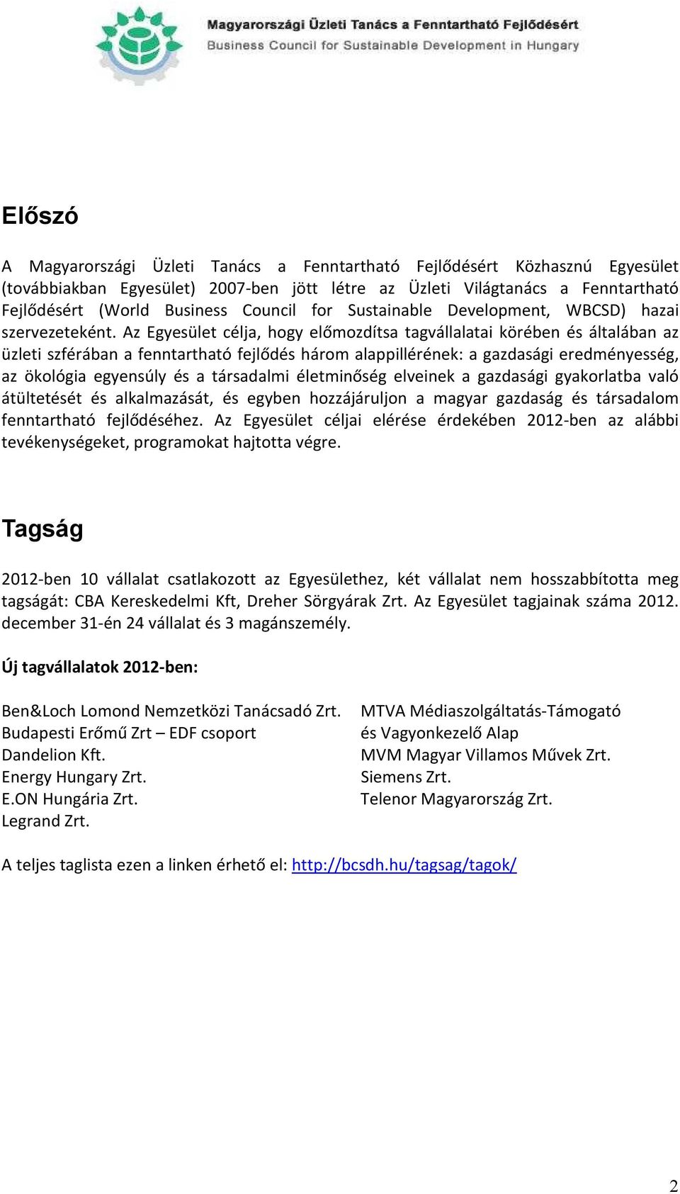 Az Egyesület célja, hogy előmozdítsa tagvállalatai körében és általában az üzleti szférában a fenntartható fejlődés három alappillérének: a gazdasági eredményesség, az ökológia egyensúly és a