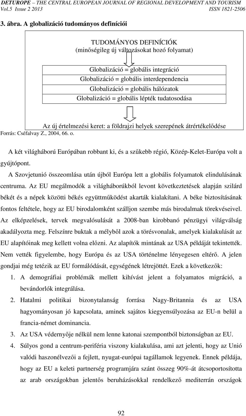 globális hálózatok Globalizáció = globális lépték tudatosodása Forrás: Cséfalvay Z., 2004, 66. o.